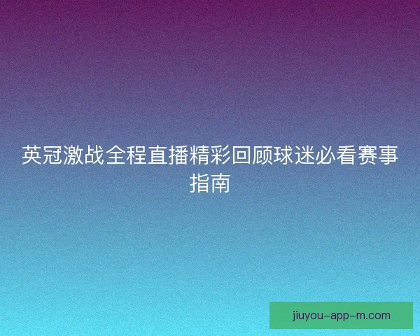 英冠激战全程直播精彩回顾球迷必看赛事指南