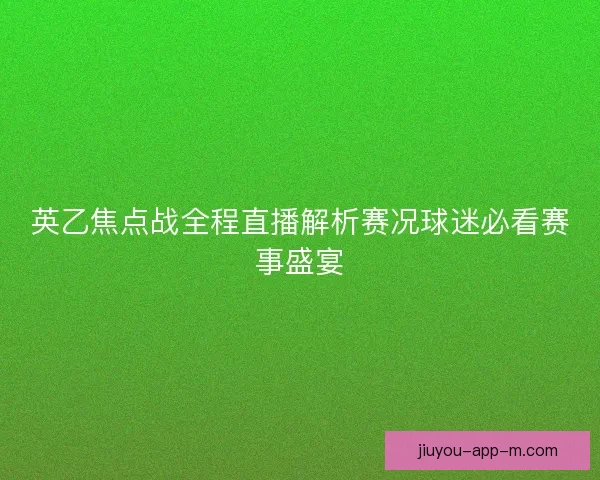 英乙焦点战全程直播解析赛况球迷必看赛事盛宴