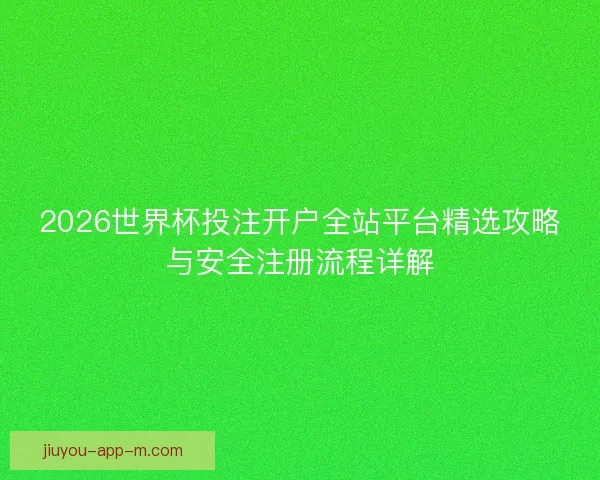2026世界杯投注开户全站平台精选攻略与安全注册流程详解