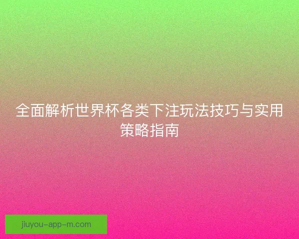 全面解析世界杯各类下注玩法技巧与实用策略指南