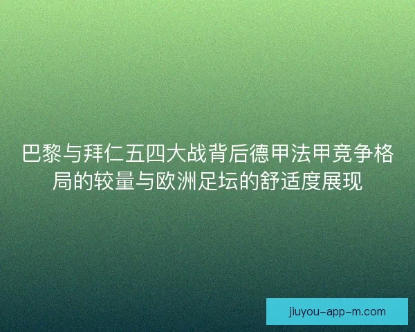 巴黎与拜仁五四大战背后德甲法甲竞争格局的较量与欧洲足坛的舒适度展现