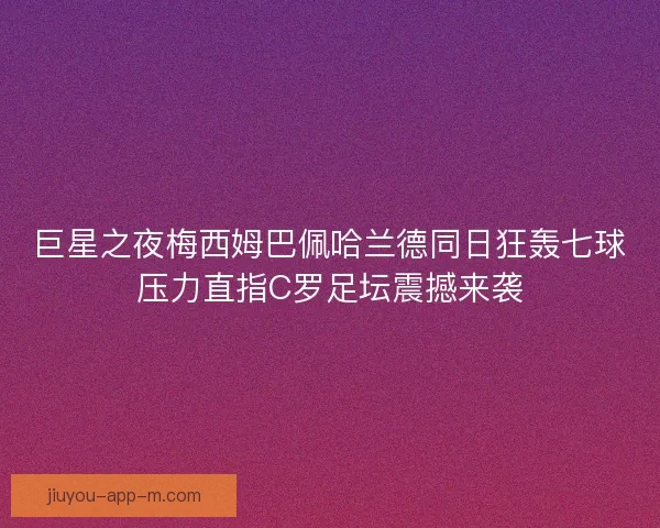 巨星之夜梅西姆巴佩哈兰德同日狂轰七球压力直指C罗足坛震撼来袭